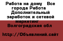 Работа на дому - Все города Работа » Дополнительный заработок и сетевой маркетинг   . Волгоградская обл.